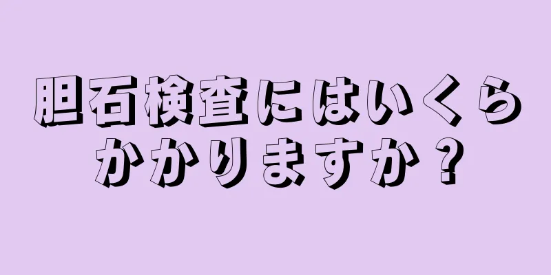 胆石検査にはいくらかかりますか？