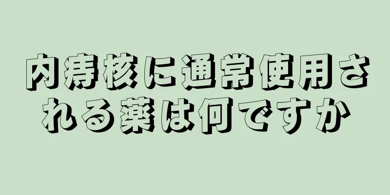 内痔核に通常使用される薬は何ですか