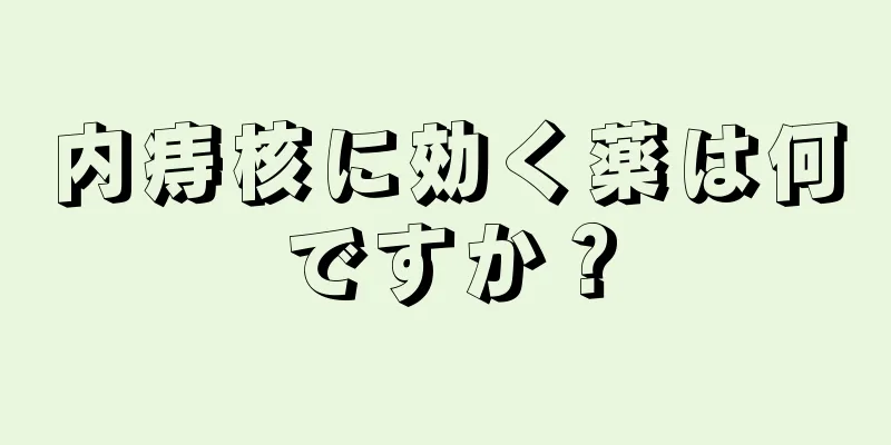 内痔核に効く薬は何ですか？