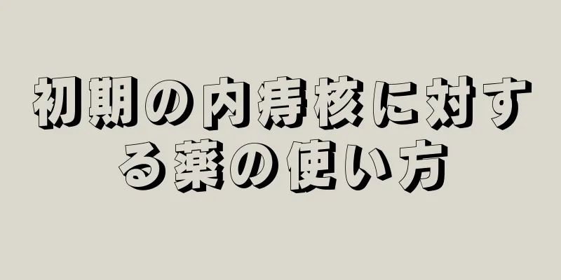 初期の内痔核に対する薬の使い方