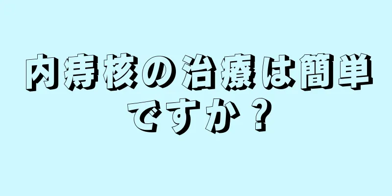 内痔核の治療は簡単ですか？