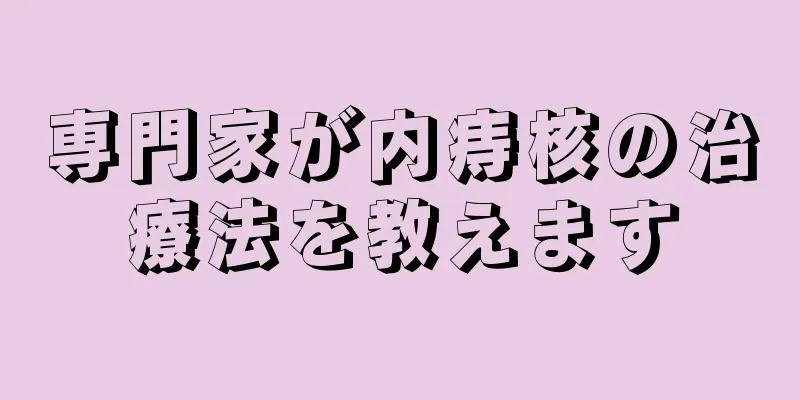 専門家が内痔核の治療法を教えます