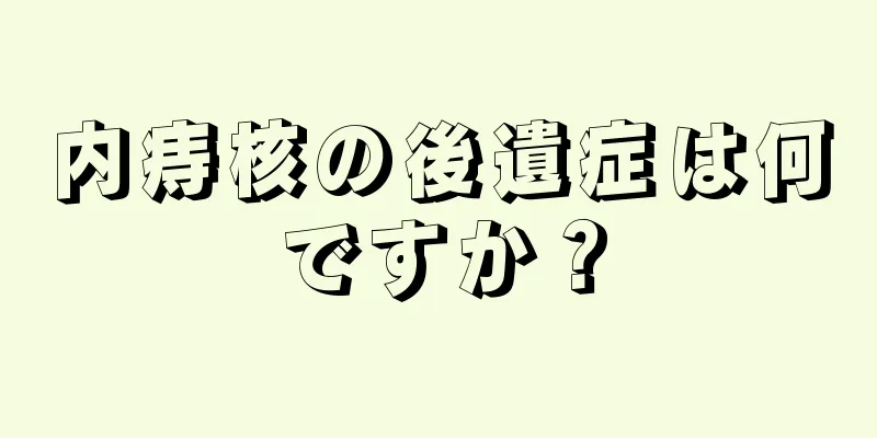 内痔核の後遺症は何ですか？