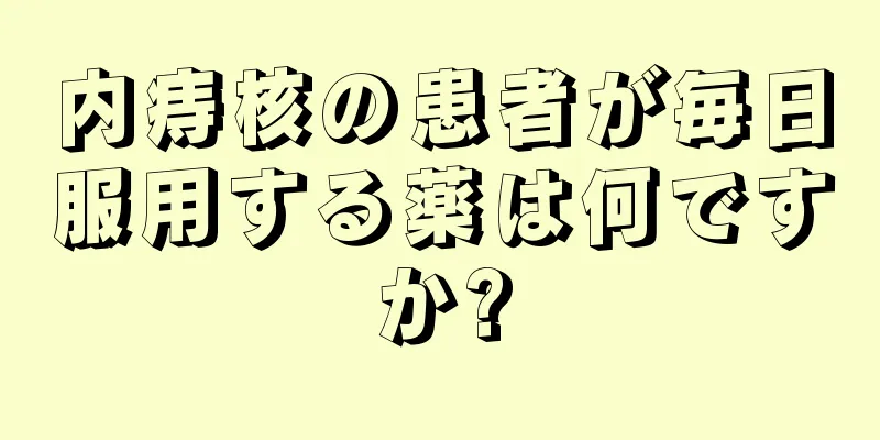 内痔核の患者が毎日服用する薬は何ですか?