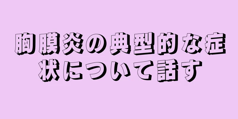胸膜炎の典型的な症状について話す
