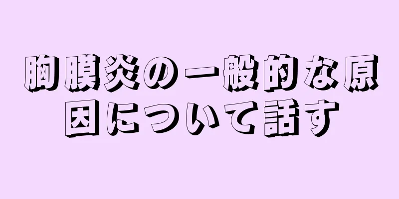 胸膜炎の一般的な原因について話す