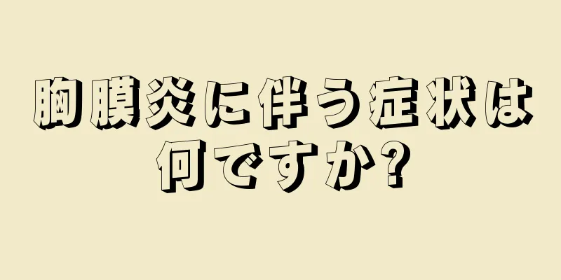 胸膜炎に伴う症状は何ですか?