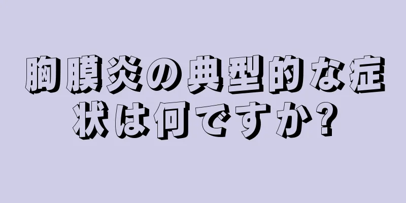 胸膜炎の典型的な症状は何ですか?