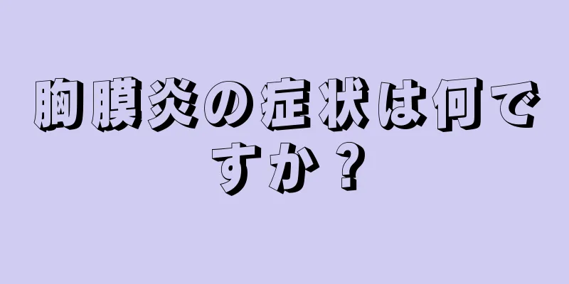 胸膜炎の症状は何ですか？