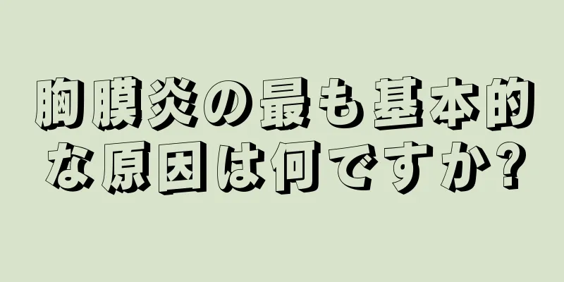 胸膜炎の最も基本的な原因は何ですか?