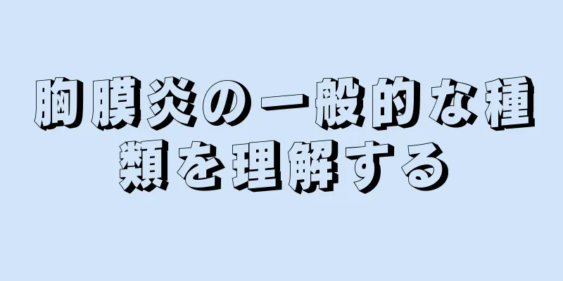 胸膜炎の一般的な種類を理解する