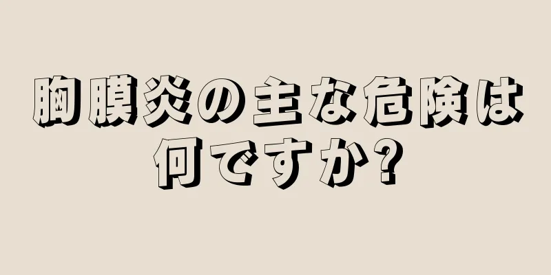 胸膜炎の主な危険は何ですか?