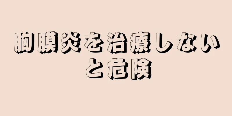 胸膜炎を治療しないと危険