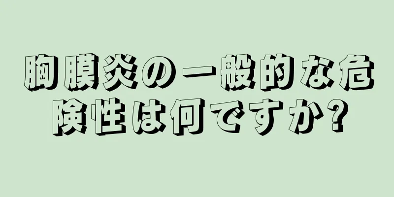 胸膜炎の一般的な危険性は何ですか?