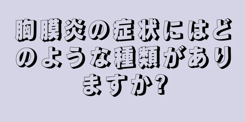 胸膜炎の症状にはどのような種類がありますか?