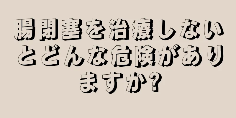 腸閉塞を治療しないとどんな危険がありますか?