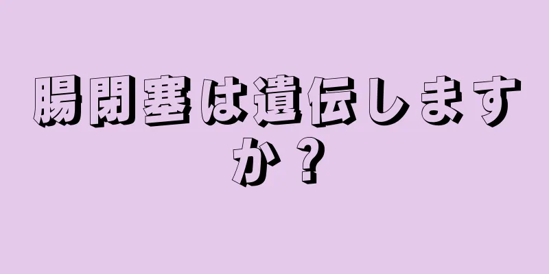 腸閉塞は遺伝しますか？
