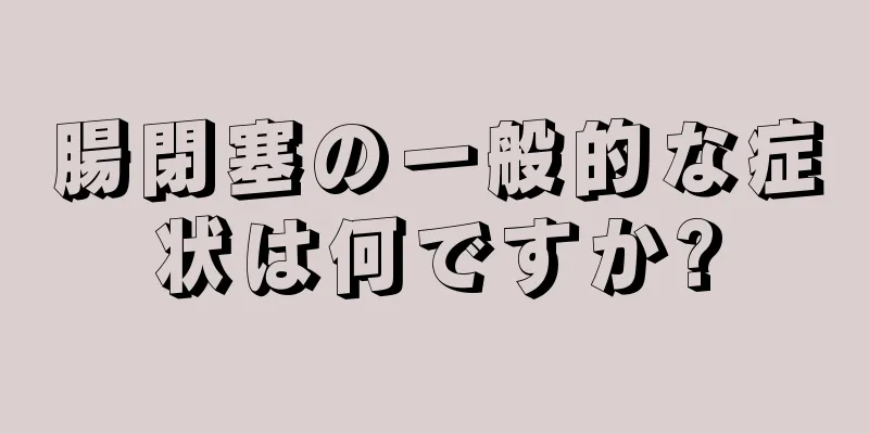 腸閉塞の一般的な症状は何ですか?