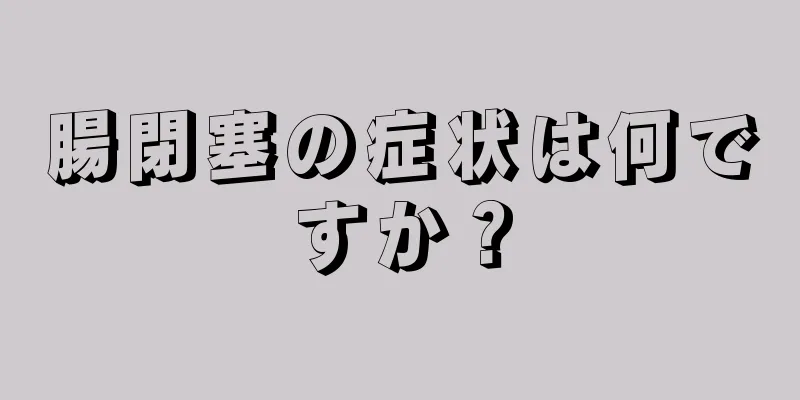 腸閉塞の症状は何ですか？
