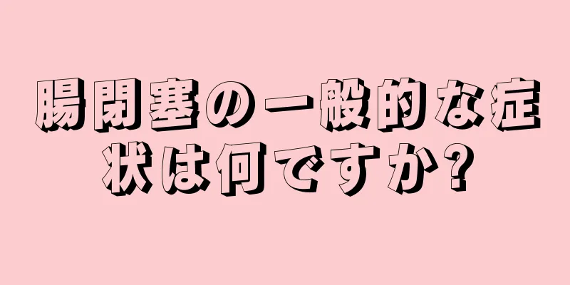 腸閉塞の一般的な症状は何ですか?