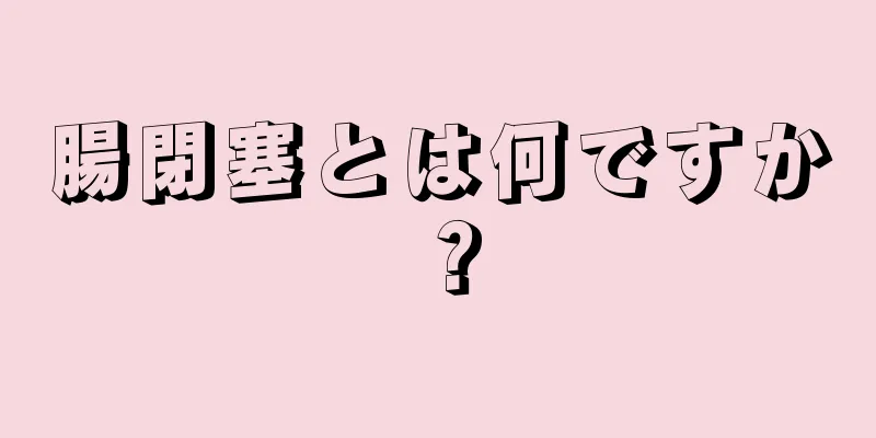 腸閉塞とは何ですか？
