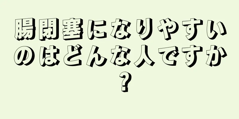 腸閉塞になりやすいのはどんな人ですか？