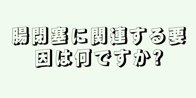 腸閉塞に関連する要因は何ですか?