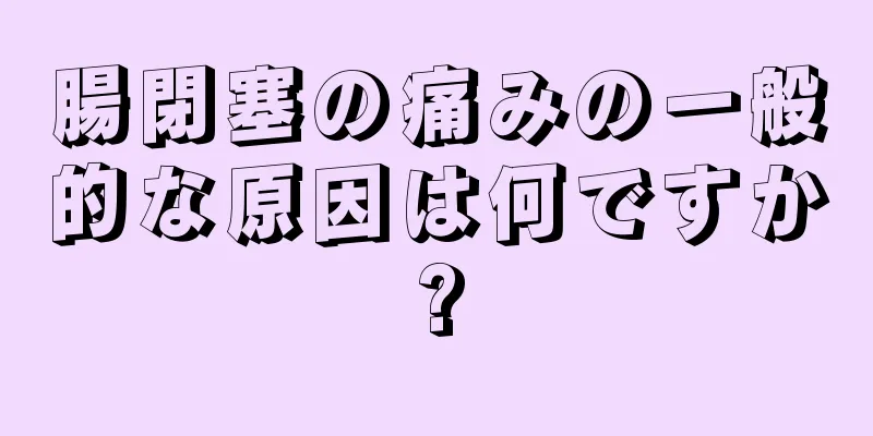 腸閉塞の痛みの一般的な原因は何ですか?