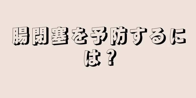 腸閉塞を予防するには？