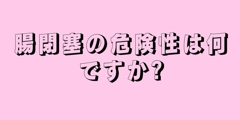 腸閉塞の危険性は何ですか?