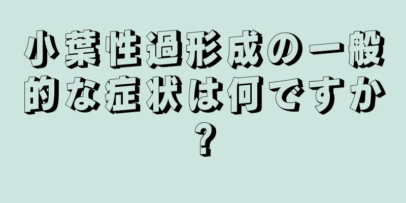 小葉性過形成の一般的な症状は何ですか?