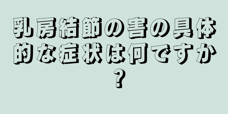 乳房結節の害の具体的な症状は何ですか？