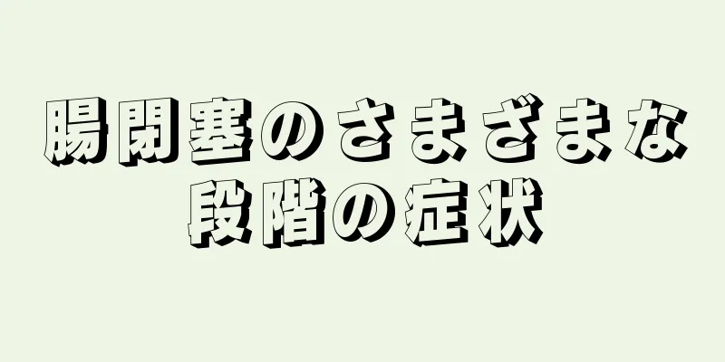 腸閉塞のさまざまな段階の症状