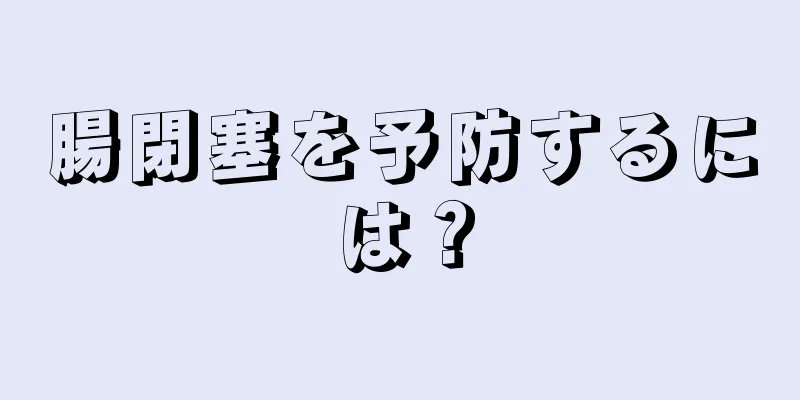 腸閉塞を予防するには？