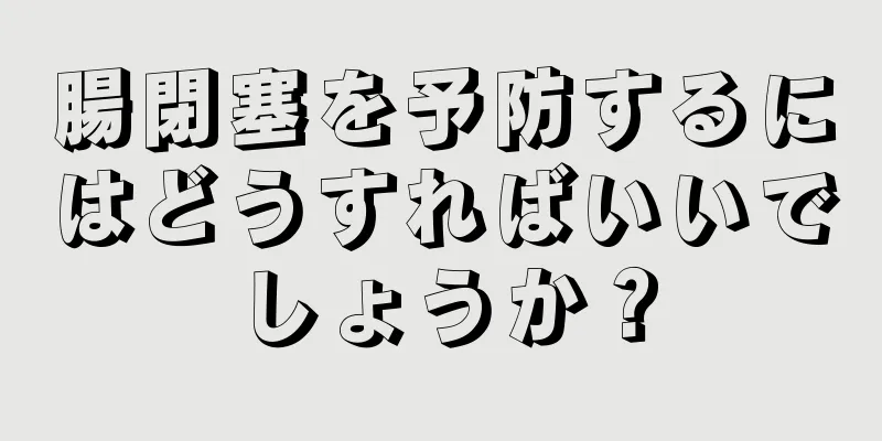 腸閉塞を予防するにはどうすればいいでしょうか？