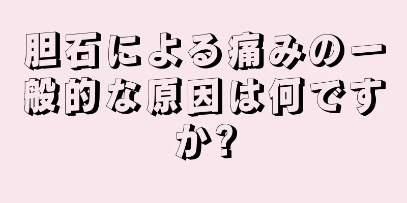 胆石による痛みの一般的な原因は何ですか?