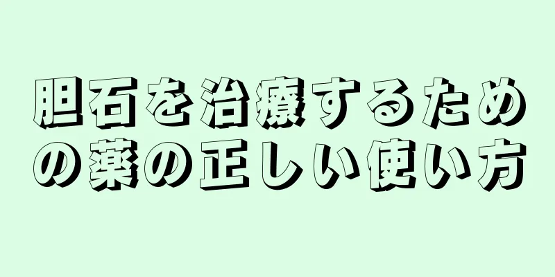 胆石を治療するための薬の正しい使い方