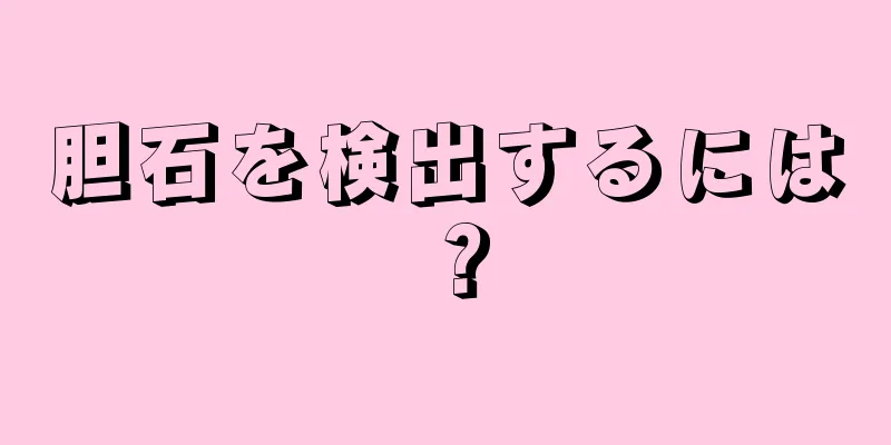 胆石を検出するには？