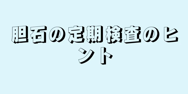 胆石の定期検査のヒント