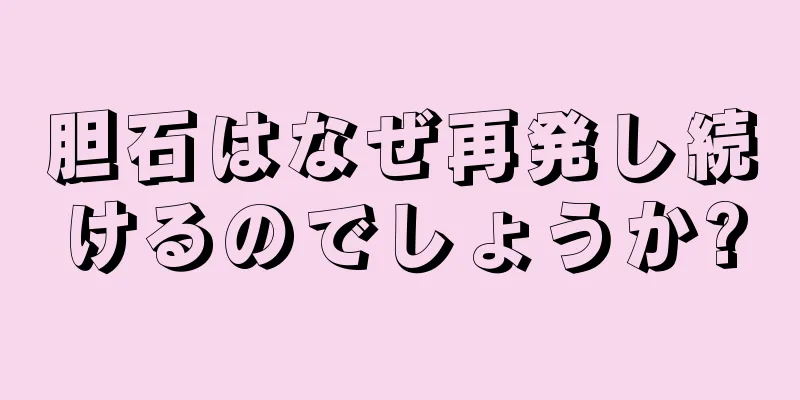 胆石はなぜ再発し続けるのでしょうか?