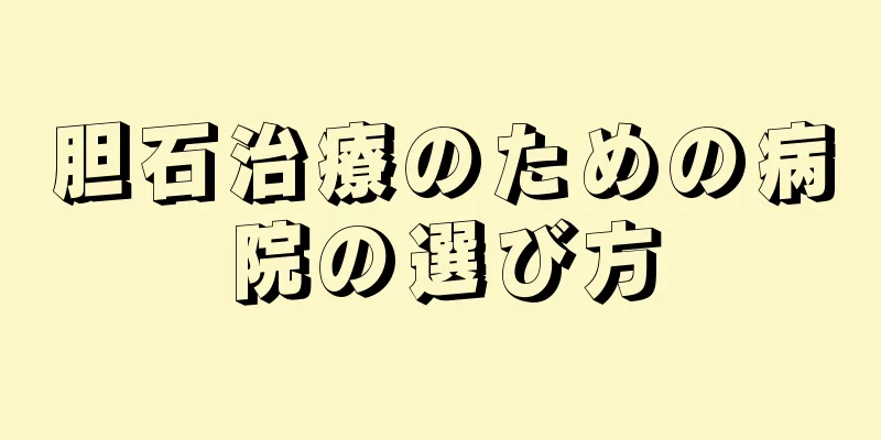胆石治療のための病院の選び方