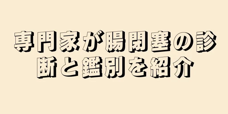 専門家が腸閉塞の診断と鑑別を紹介