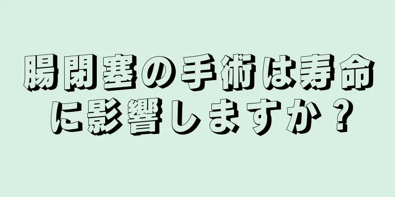 腸閉塞の手術は寿命に影響しますか？