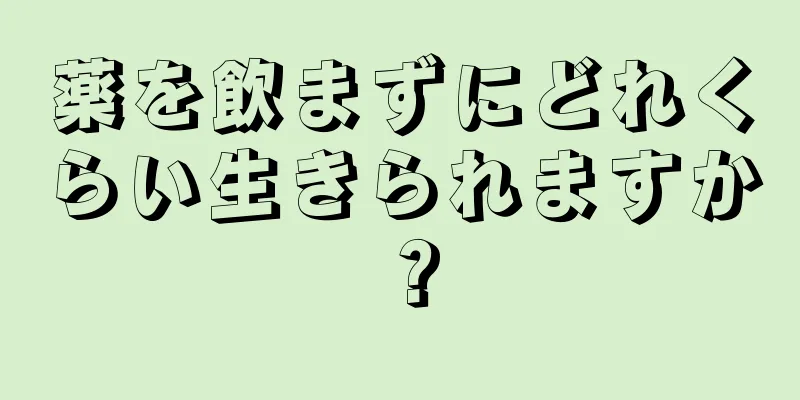 薬を飲まずにどれくらい生きられますか？