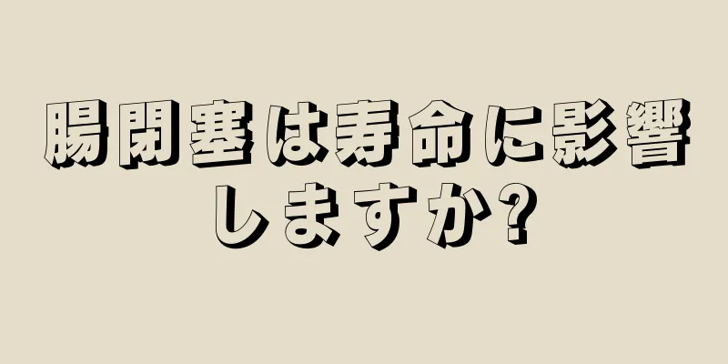 腸閉塞は寿命に影響しますか?