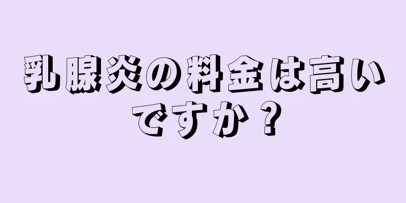 乳腺炎の料金は高いですか？