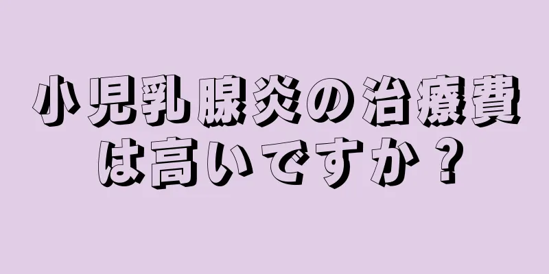 小児乳腺炎の治療費は高いですか？