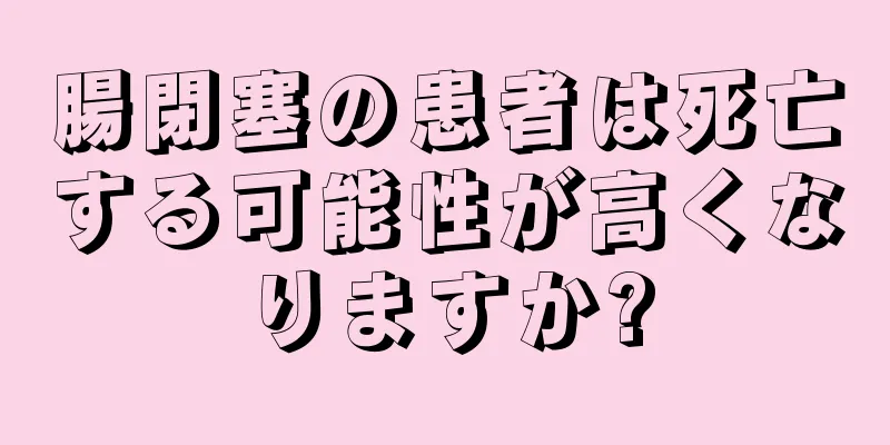 腸閉塞の患者は死亡する可能性が高くなりますか?