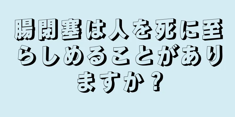 腸閉塞は人を死に至らしめることがありますか？