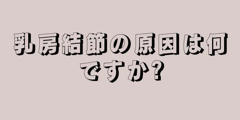 乳房結節の原因は何ですか?